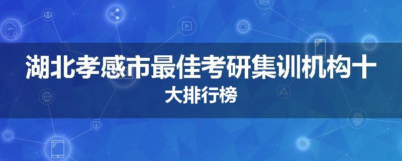 湖北孝感市最佳考研集训机构十大排行榜