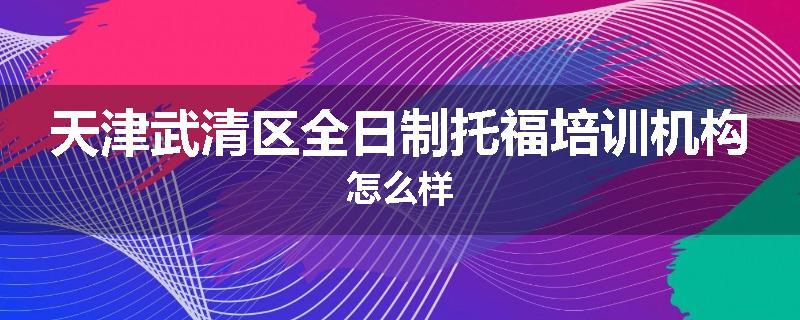 天津武清区全日制托福培训机构怎么样