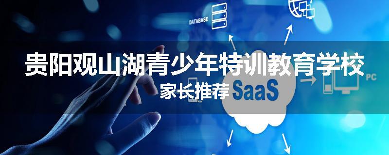 贵阳观山湖青少年特训教育学校家长推荐