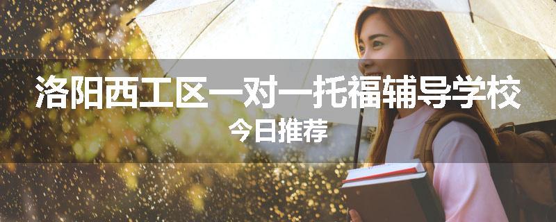 洛阳西工区一对一托福辅导学校今日推荐