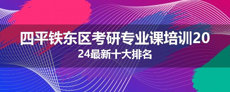 四平铁东区考研专业课培训2024最新十大排名