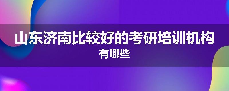 山东济南比较好的考研培训机构有哪些