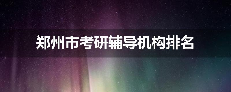 郑州市考研辅导机构排名
