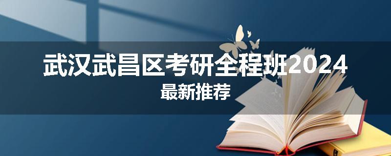 武汉武昌区考研全程班2024最新推荐