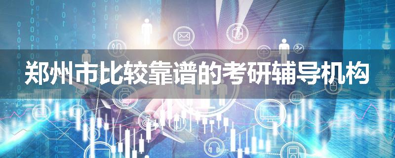 郑州市比较靠谱的考研辅导机构