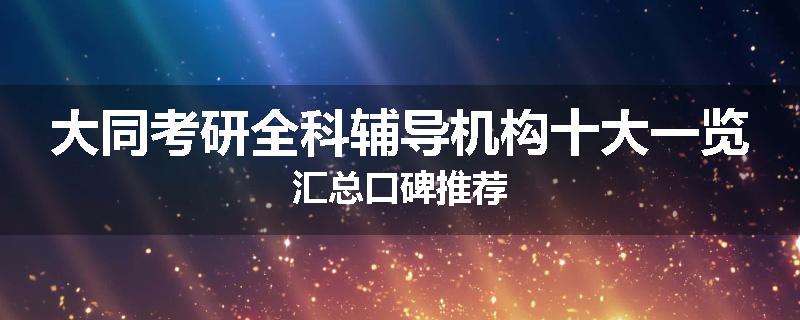 大同考研全科辅导机构十大一览汇总口碑推荐