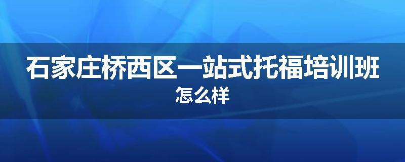 石家庄桥西区一站式托福培训班怎么样