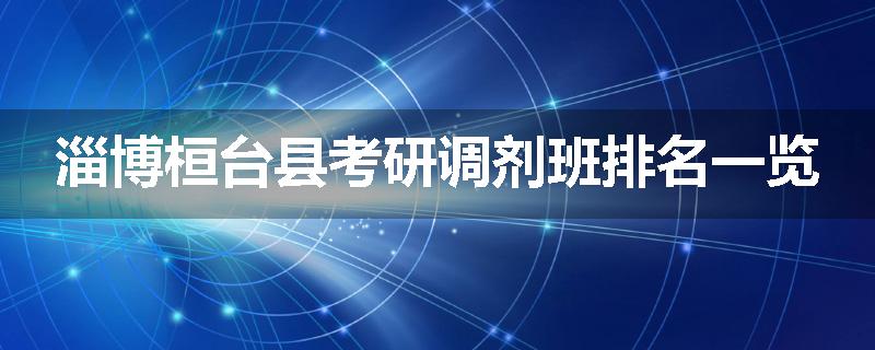 淄博桓台县考研调剂班排名一览