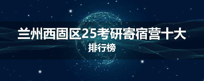 兰州西固区25考研寄宿营十大排行榜