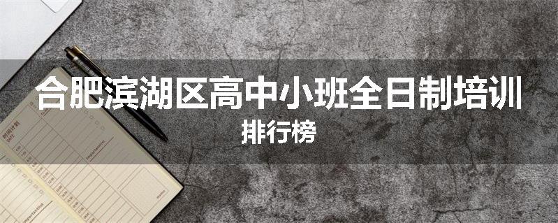 合肥滨湖区高中小班全日制培训排行榜