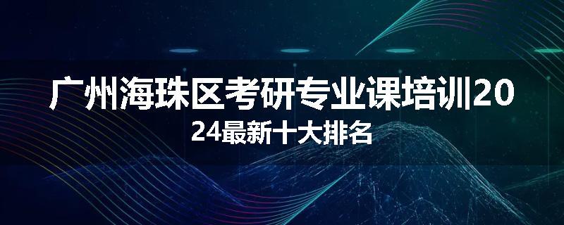 广州海珠区考研专业课培训2024最新十大排名