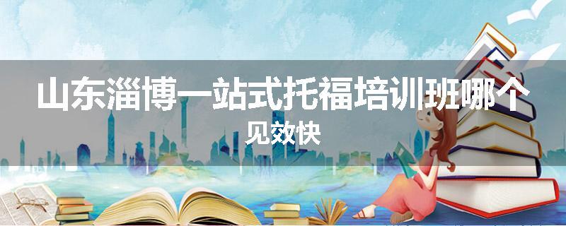 山东淄博一站式托福培训班哪个见效快