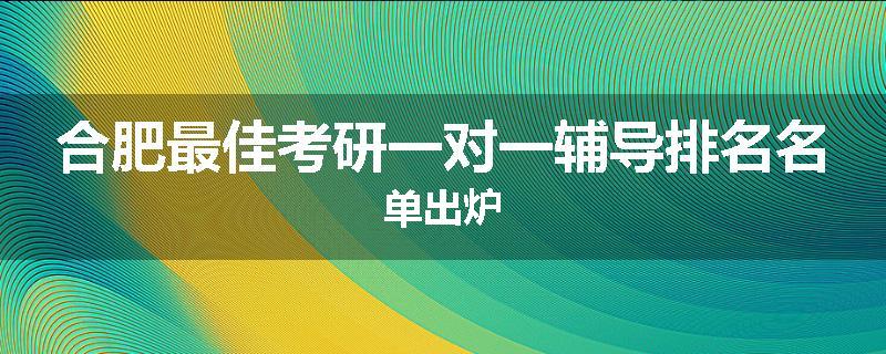 合肥最佳考研一对一辅导排名名单出炉