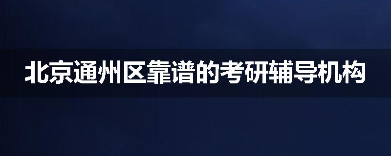 北京通州区靠谱的考研辅导机构