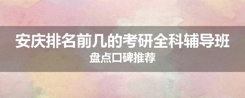 安庆排名前几的考研全科辅导班盘点口碑推荐