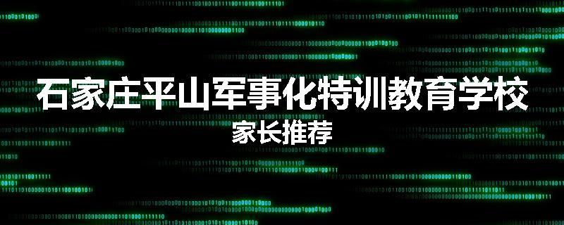 石家庄平山军事化特训教育学校家长推荐