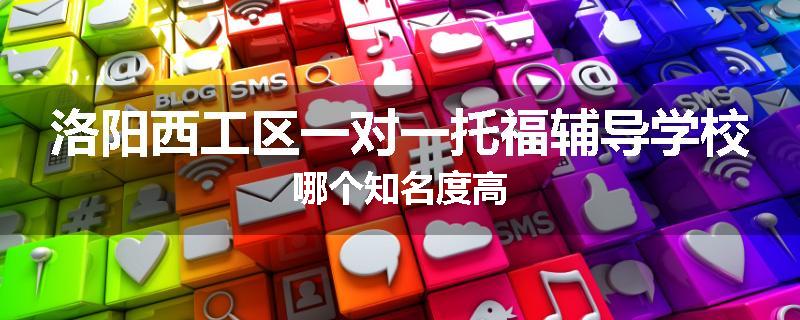 洛阳西工区一对一托福辅导学校哪个知名度高