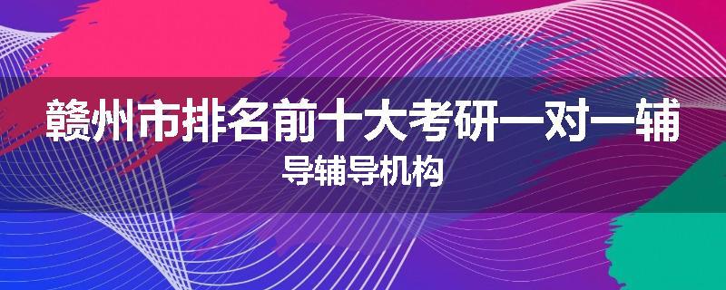 赣州市排名前十大考研一对一辅导辅导机构