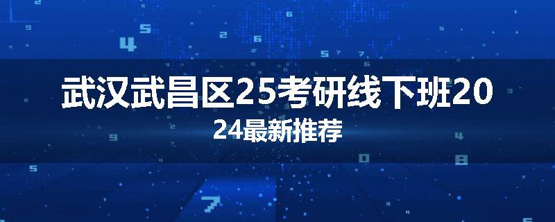 武汉武昌区25考研线下班2024最新推荐