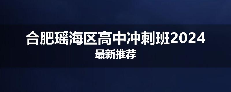 合肥瑶海区高中冲刺班2024最新推荐