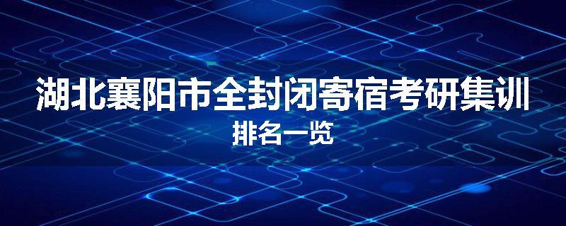 湖北襄阳市全封闭寄宿考研集训排名一览