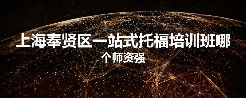 上海奉贤区一站式托福培训班哪个师资强