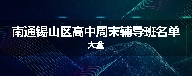 南通锡山区高中周末辅导班名单大全
