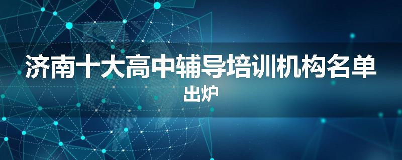 济南十大高中辅导培训机构名单出炉