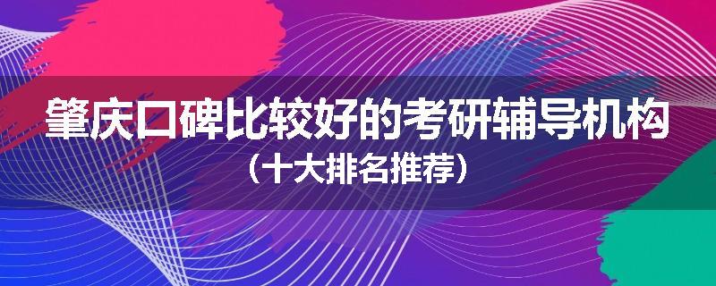 肇庆口碑比较好的考研辅导机构（十大排名推荐）