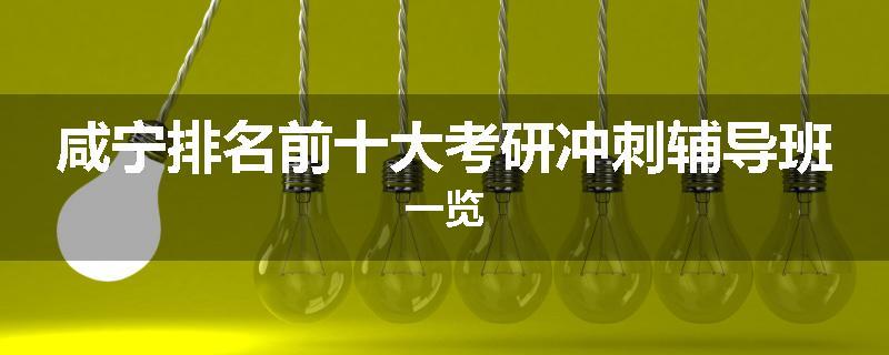 咸宁排名前十大考研冲刺辅导班一览