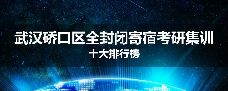 武汉硚口区全封闭寄宿考研集训十大排行榜