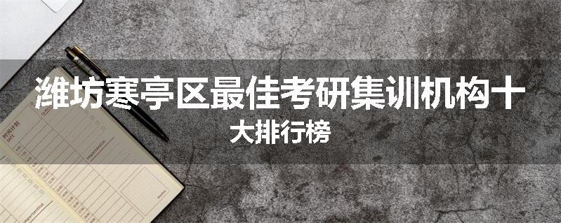 潍坊寒亭区最佳考研集训机构十大排行榜