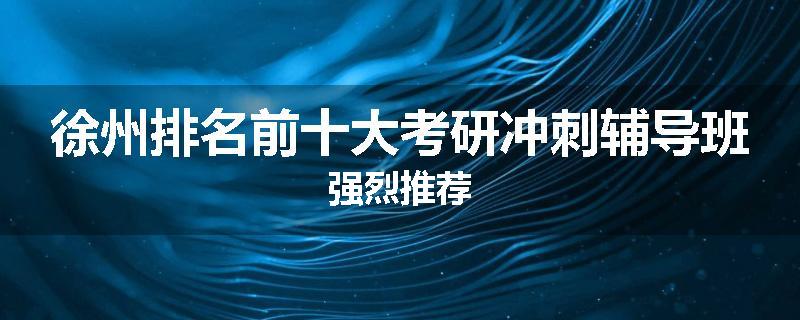 徐州排名前十大考研冲刺辅导班强烈推荐