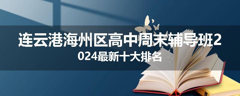 连云港海州区高中周末辅导班2024最新十大排名