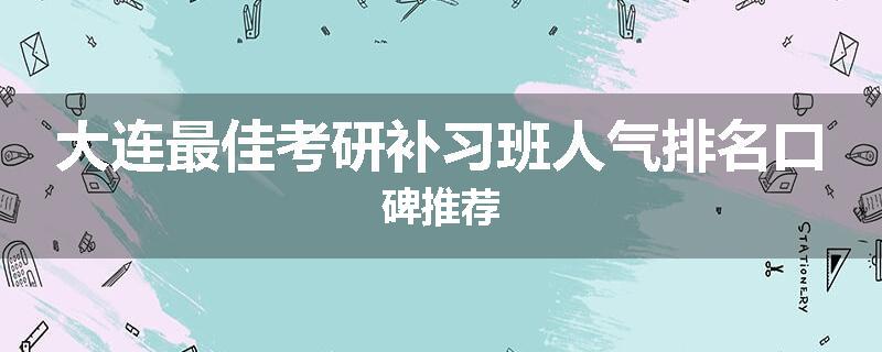 大连最佳考研补习班人气排名口碑推荐