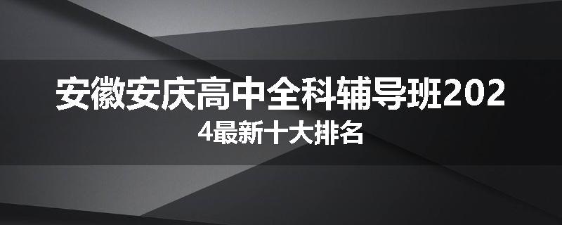 安徽安庆高中全科辅导班2024最新十大排名