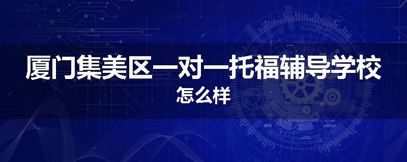 厦门集美区一对一托福辅导学校怎么样