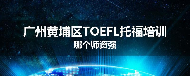 广州黄埔区TOEFL托福培训哪个师资强