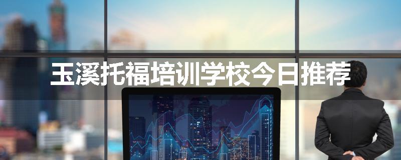 玉溪托福培训学校今日推荐