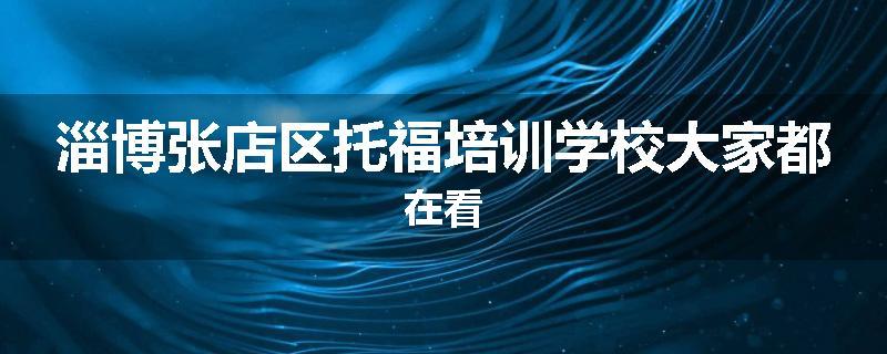 淄博张店区托福培训学校大家都在看