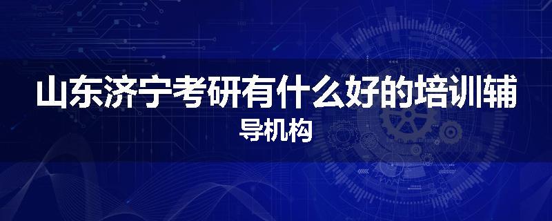 山东济宁考研有什么好的培训辅导机构