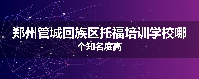 郑州管城回族区托福培训学校哪个知名度高