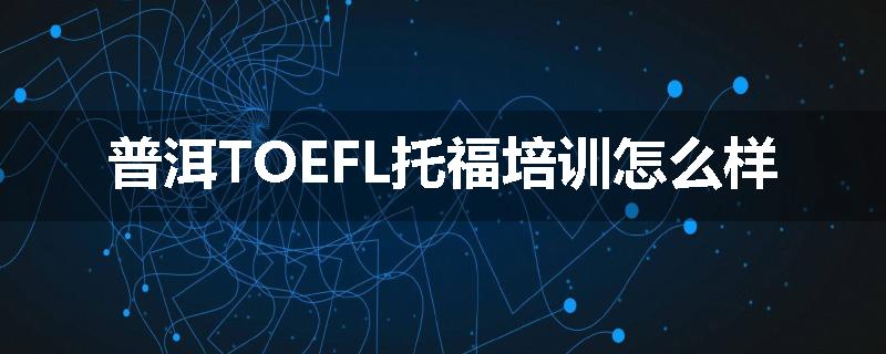 普洱TOEFL托福培训怎么样