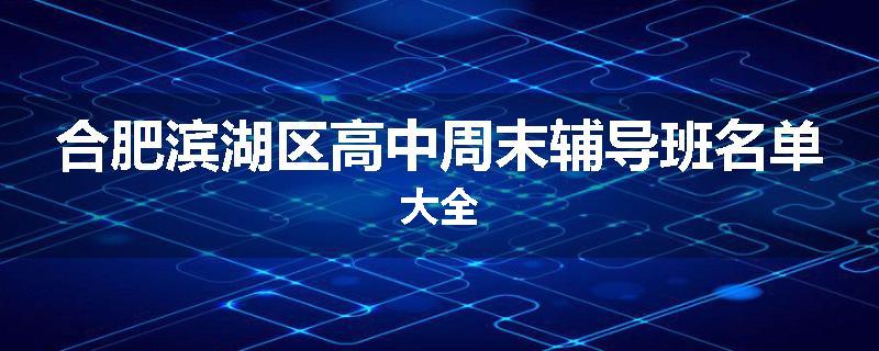 合肥滨湖区高中周末辅导班名单大全