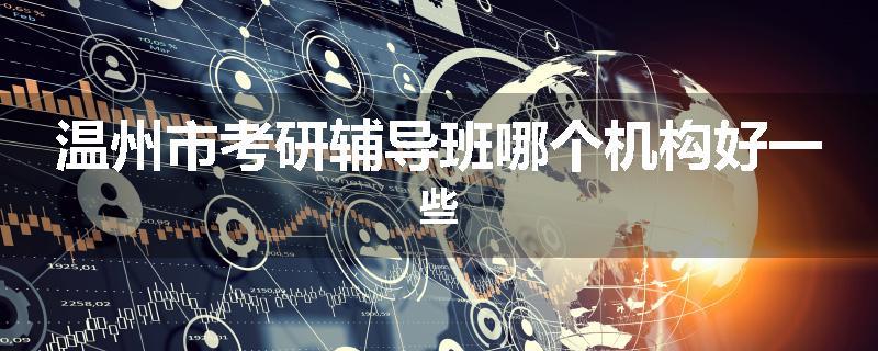 温州市考研辅导班哪个机构好一些