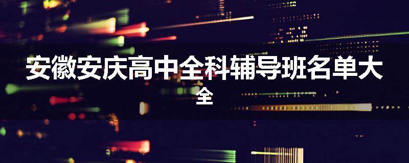 安徽安庆高中全科辅导班名单大全