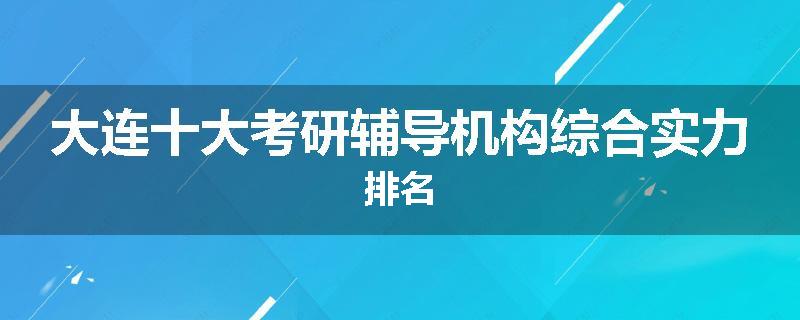 大连十大考研辅导机构综合实力排名