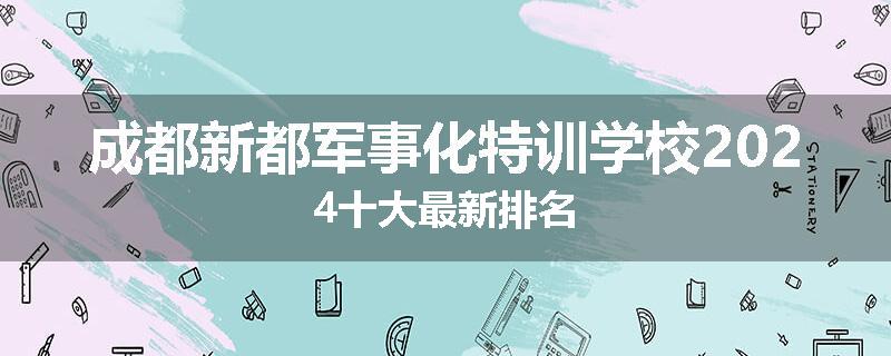 成都新都军事化特训学校2024十大最新排名