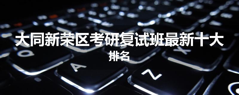 大同新荣区考研复试班最新十大排名