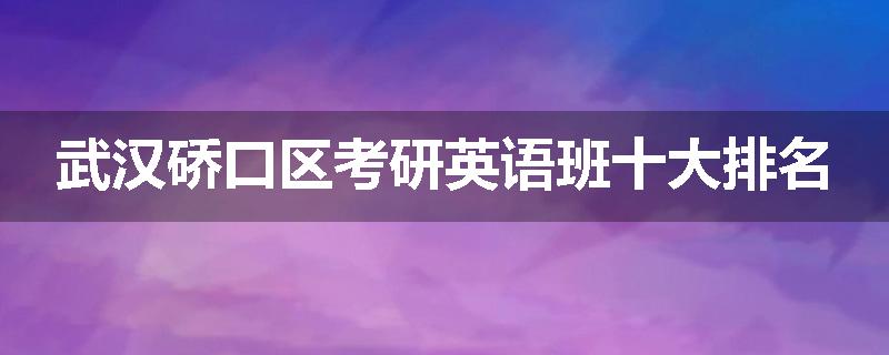 武汉硚口区考研英语班十大排名